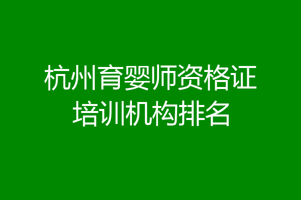 杭州育婴师资格证培训机构排名