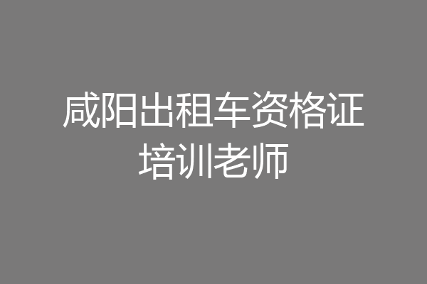 咸阳出租车资格证培训老师