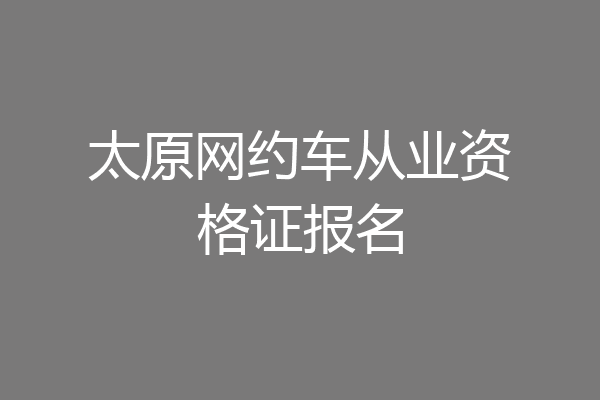 太原网约车从业资格证报名