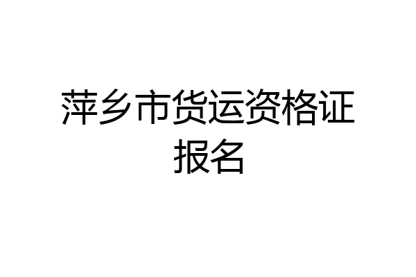 萍乡市货运资格证报名