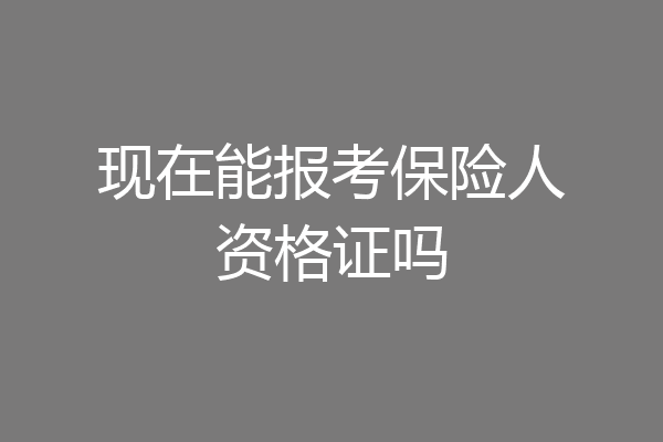 现在能报考保险人资格证吗