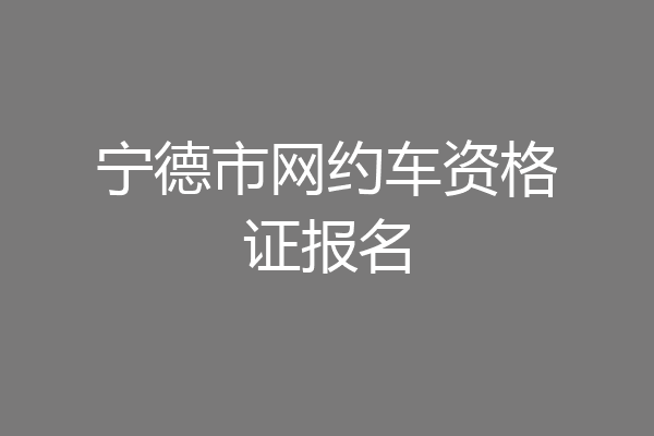 宁德市网约车资格证报名
