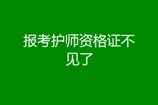 报考护师资格证不见了