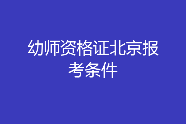 幼师资格证北京报考条件