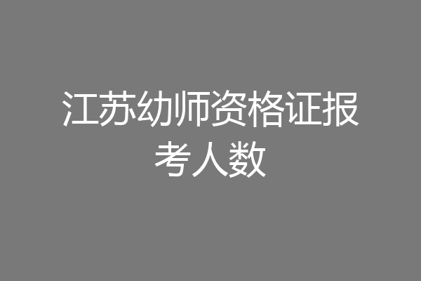 江苏幼师资格证报考人数