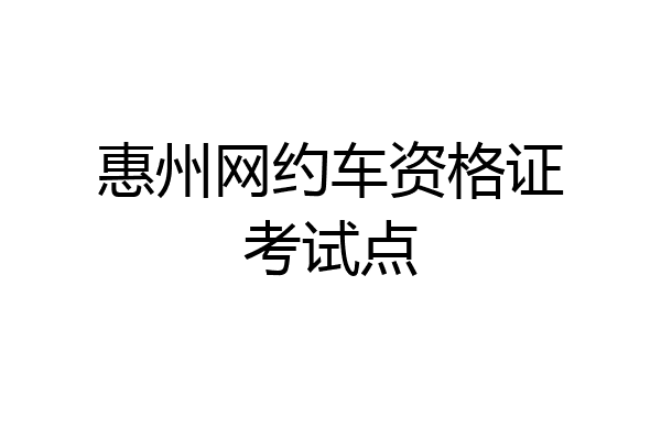 惠州网约车资格证考试点