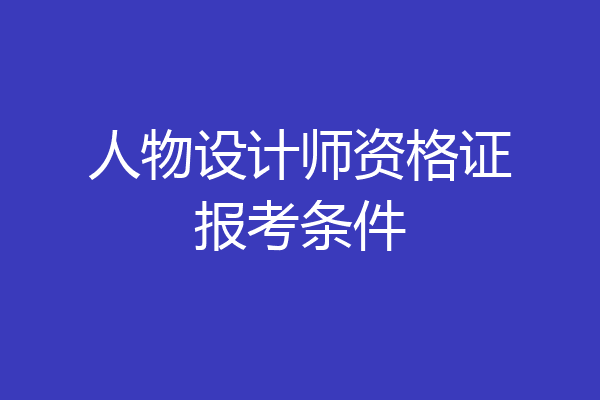 人物设计师资格证报考条件