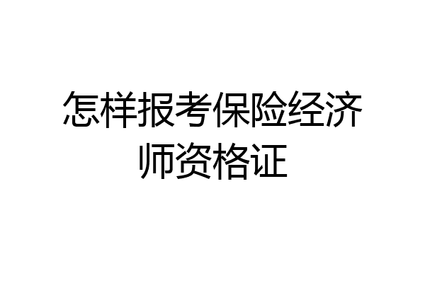 怎样报考保险经济师资格证
