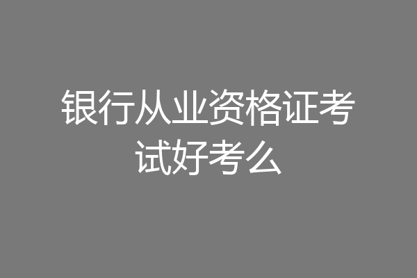 银行从业资格证考试好考么