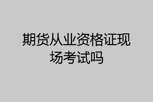期货从业资格证现场考试吗
