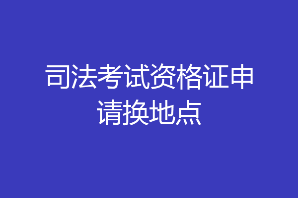 司法考试资格证申请换地点