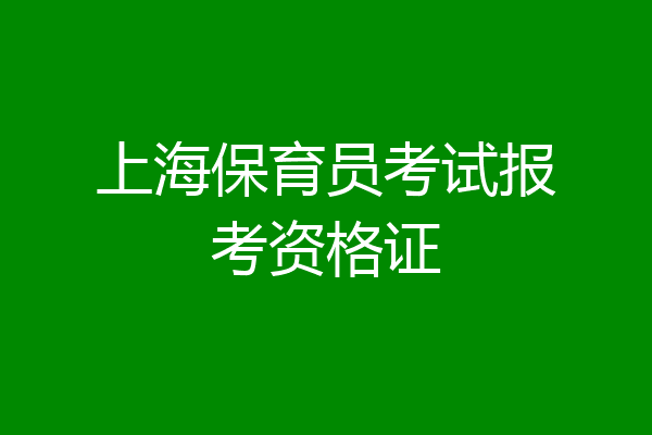 上海保育员考试报考资格证