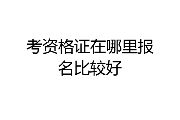 考资格证在哪里报名比较好