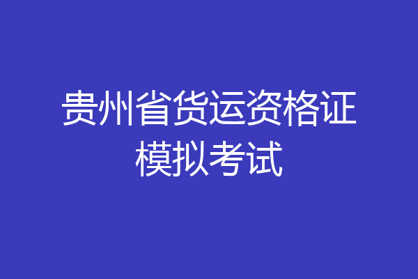 贵州省货运资格证模拟考试