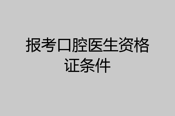 报考口腔医生资格证条件