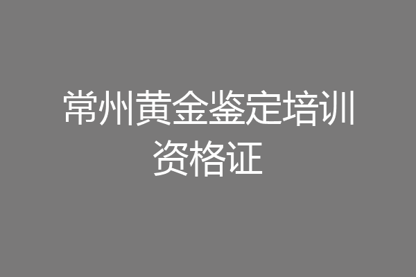 常州黄金鉴定培训资格证