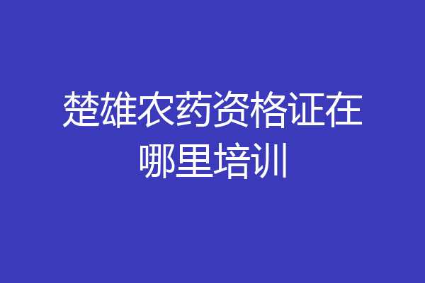 楚雄农药资格证在哪里培训