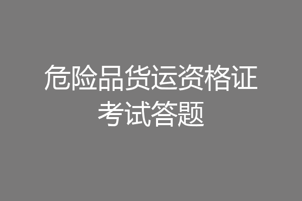 危险品货运资格证考试答题