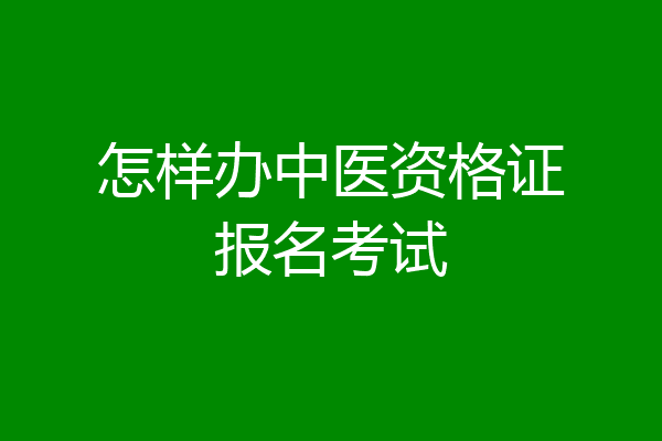 怎样办中医资格证报名考试
