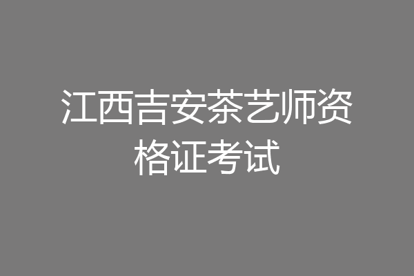 江西吉安茶艺师资格证考试