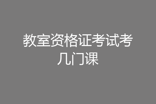 教室资格证考试考几门课