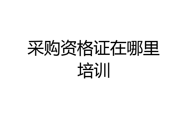 采购资格证在哪里培训