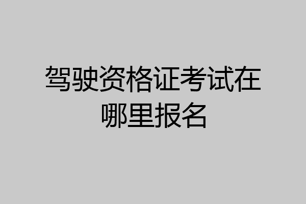 驾驶资格证考试在哪里报名