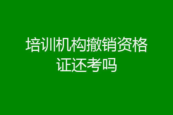 培训机构撤销资格证还考吗