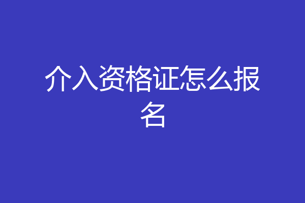 介入资格证怎么报名