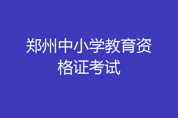 郑州中小学教育资格证考试