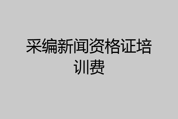 采编新闻资格证培训费