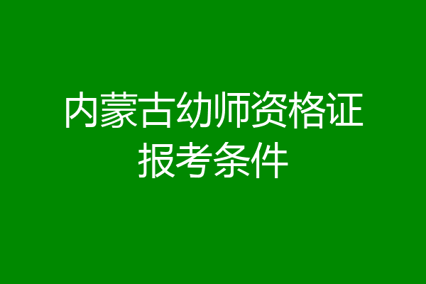 内蒙古幼师资格证报考条件