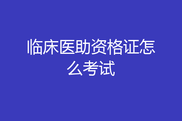 临床医助资格证怎么考试
