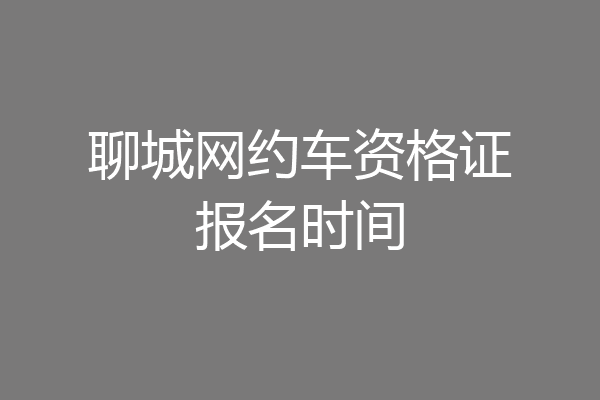 聊城网约车资格证报名时间