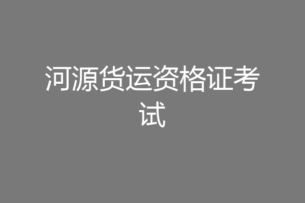 河源货运资格证考试