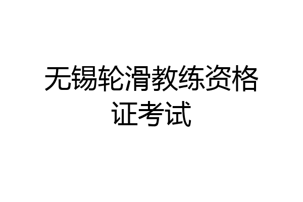 无锡轮滑教练资格证考试