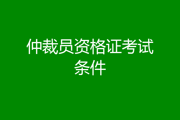 仲裁员资格证考试条件