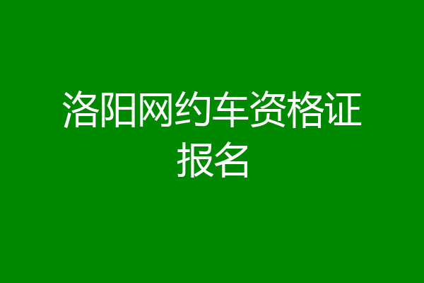 洛阳网约车资格证报名