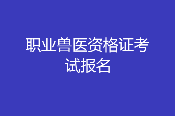 职业兽医资格证考试报名