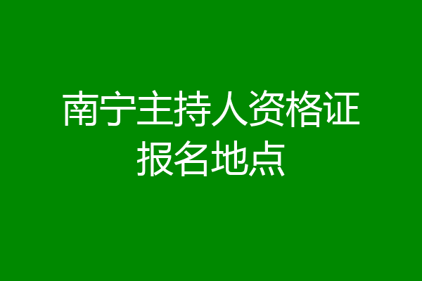南宁主持人资格证报名地点