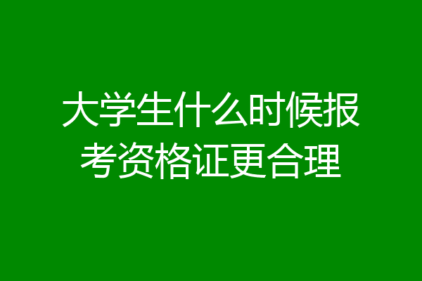 大学生什么时候报考资格证更合理