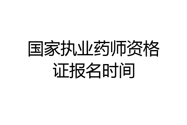 国家执业药师资格证报名时间
