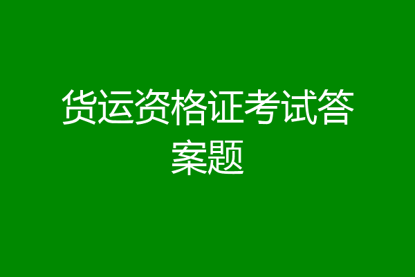 货运资格证考试答案题