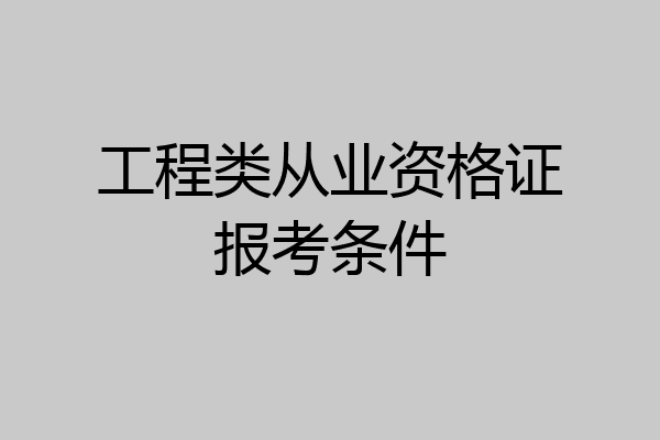 工程类从业资格证报考条件