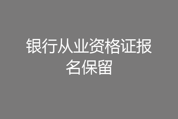 银行从业资格证报名保留