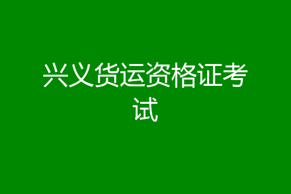 兴义货运资格证考试