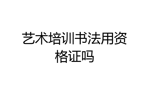 艺术培训书法用资格证吗