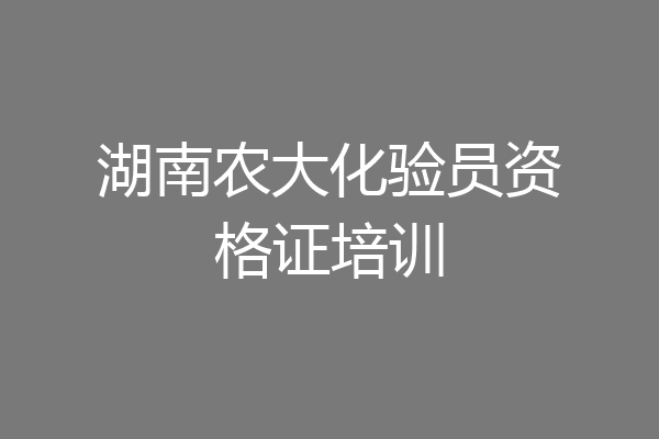 湖南农大化验员资格证培训