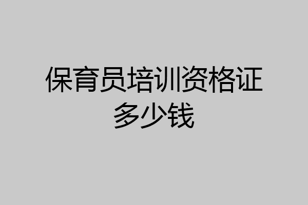 保育员培训资格证多少钱