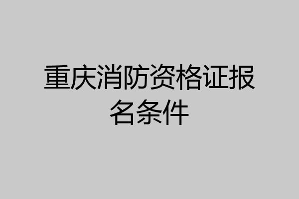 重庆消防资格证报名条件